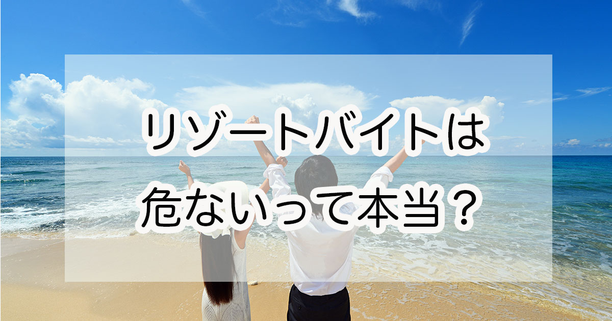 リゾートバイトは危ないの？危ないと言われる理由と回避する方法