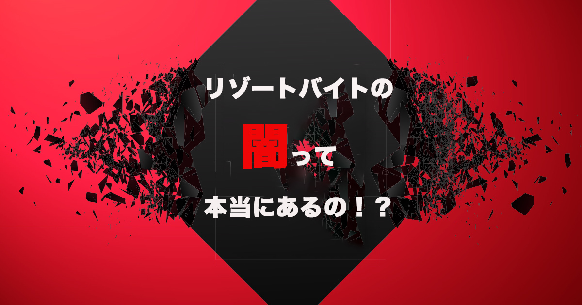 リゾートバイトの闇ってあるの！？その実態を解説します。