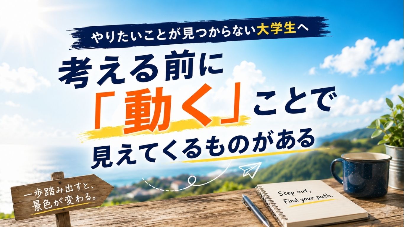 やりたいことが見つからない大学生へ｜考える前に「動く」ことで見えてくるものがある