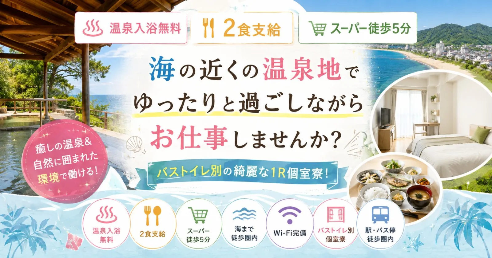 《リニューアルオープニングスタッフ》【温泉入浴無料×毎日2食支給×スーパー徒歩5分】バストイレ別の綺麗な1R個室寮!海の近くの温泉地でゆったりと過ごしながらお仕事しませんか?